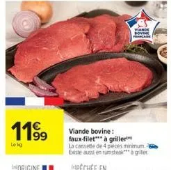 11⁹9  le kg  viande bovine francaise  viande bovine: faux-filet*** à griller  la cassette de 4 pieces minimum. existe aussi en rumsteakà griller 