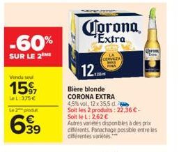 -60%  SUR LE 2 ME  Vendu seul  15%  Le L: 375 €  Le 2 produ  6.39  Corona Extra  CERVEZA  12  Bière blonde CORONA EXTRA  4,5% vol, 12 x 35,5 d.  Soit les 2 produits: 22,36 €- Soit le L: 2,62 €  Autres