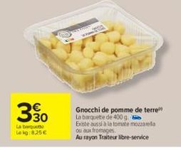 330  €  La barquette Lokg: 8,25 €  E3  Leso  wwww.k  Gnocchi de pomme de terre La barquette de 400 g. Existe aussi à la tomate mozzarela  ou aux fromages.  Au rayon Traiteur libre-service 