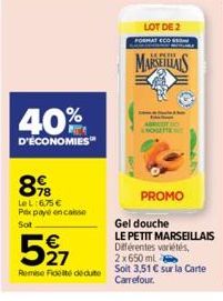 40%  D'ÉCONOMIES  89  Le L:6,75 €  Pex payé encaisse  Sot  527  Remise Fidel deute  LOT DE 2  FORMAT ECO  MARSEILLAIS  PROMO  Gel douche  LE PETIT MARSEILLAIS Différentes variétés, 2x650ml  Soit 3,51 