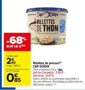 -68%  sur le 2 me  vendu soul  265  le kg: 17/67 €  le 2 produt  085  €  -cap céan  rillettes de thon  filippo de  rillettes de poisson cap océan  thon ou saumon, 150 g soit les 2 produits: 3,50 €. so