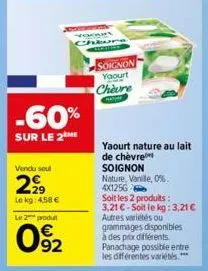 -60%  sur le 2me  vendu soul  2,99  le kg: 4.58 € le 2 produt  092  soignon yaourt chèvre  yaourt nature au lait  de chèvre  soignon  nature, vanille, 0%. 4x1256  soit les 2 produits: 3,21 €-soit le k