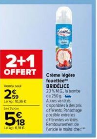 2+1  OFFERT  Vendu seul  29  Le kg: 10.36€ Les 3 pour  518  Lokg:6,91 €  Bridedic  Crème légère fouettée BRIDÉLICE 20% M.G., la bombe  de 250g. Autres variétés  disponibles à des prix différents. Pana