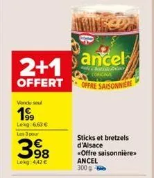 2+1  offert  vondu seul  1⁹9  lekg: 6,63 €  les 3 pour  398  lekg: 442 €  ancel  bestale in coriginal  offre saisonniere  sticks et bretzels d'alsace «offre saisonnière>>  ancel 300 g  