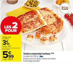 LES 2  POUR  Vendu soul La proce  3%  Lekg: Me Les 2 pour  5999⁹9  Lekg: 11.98 €  Tartine emmental lardons La pièce de 250 g.  Existe aussi en comté, chorizo et chèvre. Panachage possible.  full sur P