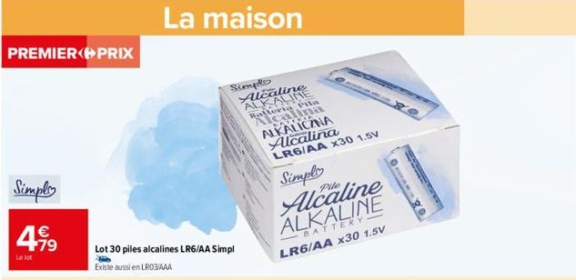 PREMIER PRIX  Simply  4.99  79  Le lot  La maison  Lot 30 piles alcalines LR6/AA Simpl  Existe aussi en LR03/AAA  Simple Alcaline ALKALINE Balleria Pila calina  ALKALICZNA Alcalina LR6/AA x30 1.5V  Si