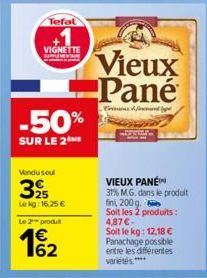 Tefal  +1  VIGNETTE  -50%  SUR LE 2M  Vendu soul  39  Lekg: 16.25 €  Le 2 produt  Vieux Pané  Brement  VIEUX PANÉ  31% MG. dans le produit  fini, 200 g.  Soit les 2 produits: 4,87 €-Soit le kg: 12,18 