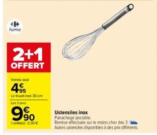 home  2+1  OFFERT  Vendu seul  495  Le fouet inox 30 cm  Les 3 pour  90  Lunte): 3,30 €  Ustensiles inox  Panachage possible.  Remise effectuée sur le moins cher des 3 Autres ustensiles disponibles à 