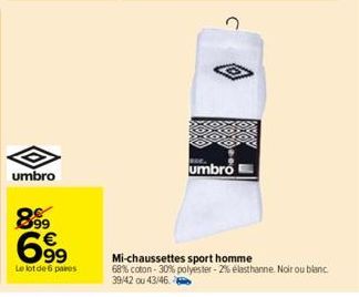 umbro  899  6.99  Le lot de 6 paires  umbro  Mi-chaussettes sport homme  68% coton-30% polyester-2% elasthanne Noir ou blanc 39/42 ou 43/46 