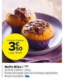 le lot de 2 pièces  ese  50  lekg: 15,91€  muffin milka  le lot de 2 pièces-220g  produit décongelé selon les techniques appropriées. ne pas recongeler. 