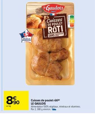 VOLAILLE  FRANCAISE  890  €  Lekg  le Gaulois  Cuisses DE POULET  ROTI  SANS  Cuisses de poulet rôti  LE GAULOIS  Alimentation 100% végétaux, minéraux et vitamines Par 2, 380 g environ 