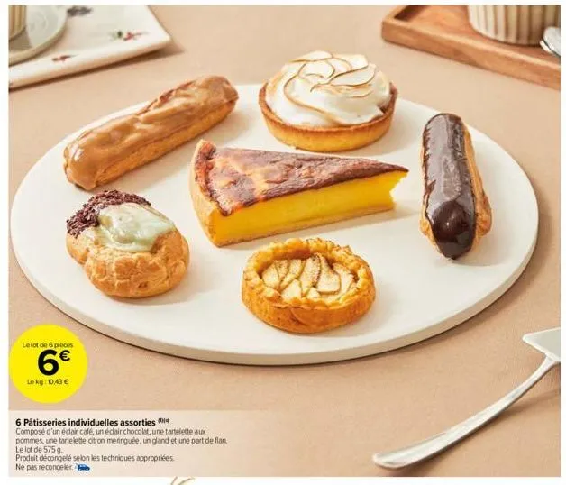 le lot de 6 pièces  6€  le kg: 10,43 €  6 pâtisseries individuelles assorties  composé d'un éclair café, un éclair chocolat, une tartelette aux  pommes, une tartelette citron meringuée, un gland et un