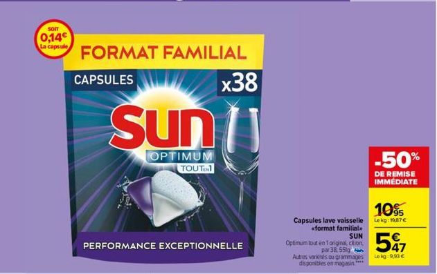 SOIT  0,14€  La capsule  FORMAT FAMILIAL  CAPSULES  x38  Sun  OPTIMUM TOUTEN  PERFORMANCE EXCEPTIONNELLE  Capsules lave vaisselle  «format familial>>  SUN  Optimum tout en 1 original cition, par 38, 5
