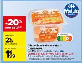 -20%  SUR LE 2 ME  Vondu soul  299  Le kg: 16,60 €  Le 2 produt  €  BOU  (6 Produits  Carrefour  MUTRI-SCORE  Dés de Gouda et Mimolette CARREFOUR  27% M.G. dans le produit fini, 150 g.  Soit les 2 pro