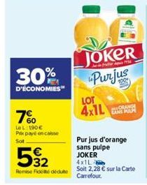 30%  D'ÉCONOMIES  7%  Le L: 190 € Pex payé encaisse Sot  Remise Fidel deute  JOKER Purjus  LOT 4x1L  LAN MER  Pur jus d'orange sans pulpe JOKER  4x1L  Soit 2,28 € sur la Carte Carrefour. 