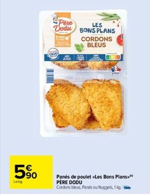 Lokg  € 90  STMAY  Pere Dodu BONS PLANS  LES  CORDONS BLEUS  Panes de poulet «Les Bons Plans PÈRE DODU  Cordons bleus, Panés ou Nuggets, 1 kg. 