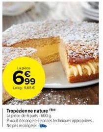 La pièce  699⁹  Lokg: 11,55 €  Tropézienne nature  La pièce de 6 parts-600 g. Produit décongelé selon les techniques appropriées. Ne pas recongeler. 