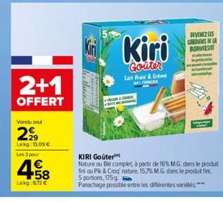 2+1  OFFERT  Vendu seul  299  Lekg: 1.09 €  Les 3 pour  458  €  Lekg:8,72 €  Kiri  Goûter Lait Frais & Creme  MORIS  DEVENEZ LES CARDIENS DE LA BIODIVERSITE dale  KIRI Goûter  Nature ou Blé complet, à