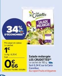 34%  D'ÉCONOMIES  Prix payé en caisse Le sachet  1€  Lekg: 6,25 €  Sot  € 66  Remise Fidele décute  Crudeles  1e  SALADE MELANGEE  Salade mélangée LES CRUDETTES  Le sachet de 160 g. Soit 0,34 € sur la