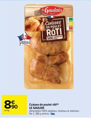 Le kg  € 90  VOLAILLE  FRANCAISE  le Gaulois  Cuisses DE POULET  ROTI  SANS  Cuisses de poulet rôti LE GAULOIS Alimentation 100% végétaux, minéraux et vitamines Par 2,380 g environ. - 