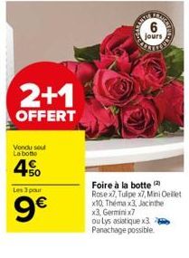 2+1  OFFERT  Vondu seul La botte  4%  Les 3 pour  9€  6  jours  Foire à la botte Rose x7, Tulipe x7, Mini Oeillet x10, Théma x3, Jacinthe x3, Germinix7  ou lys asiatique x3 Panachage possible. 