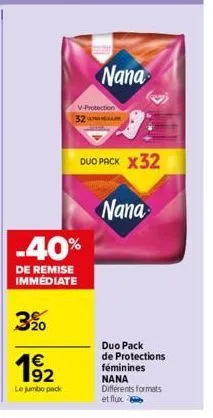 3%  320  -40%  de remise immédiate  192  €  le jumbo pack  nana  v-protection  duo pack x32  nana  duo pack de protections féminines nana différents formats et flux 