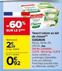 SOIGNON Yaourt  -60% Chare  SUR LE 2ÈME  Vendu sou  2,9⁹9  Lekg: 4.58 €  Le 2 produit  92  Yaourt nature au lait  de chèvre  SOIGNON Nature, Vanille, 0%  4X1256  Soit les 2 produits: 3,21€-Soit le kg: