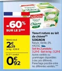 soignon yaourt  -60% chare  sur le 2ème  vendu sou  2,9⁹9  lekg: 4.58 €  le 2 produit  92  yaourt nature au lait  de chèvre  soignon nature, vanille, 0%  4x1256  soit les 2 produits: 3,21€-soit le kg: