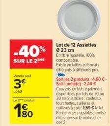 -40%  SUR LE 2 ME  Vendu seul  3€  Lolot  Le 2 produit  € 180  Lot de 12 Assiettes Ⓒ 23 cm  En fibre naturelle, 100% compostable  Existe en tailles et formats différents à différents prix  Soit les 2 