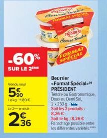 -60%  SUR LE 2EME  Vendu seul  5%  Lekg: 11.80€  Le 2 produit  36  Beurre Temati  FORMAT SPECIALS  PRESIDENT Beurse Tendre  FORMAT SPECIAL  Beurrier  «Format Spécial PRÉSIDENT Tendre ou Gastronomique,