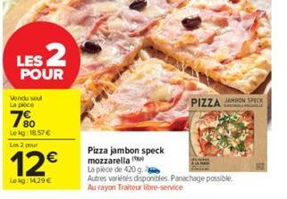 $2  LES POUR  Vendu seul La poce  7⁹0  Lokg: 18.57 €  Les 2 pour  12€  Lokg: 14,29 €  Pizza jambon speck mozzarella (  La pièce de 420 g.  Autres variétés disponibles. Panachage possible. Au rayon Tra