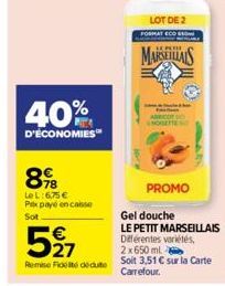 40%  D'ÉCONOMIES  89  Le L:6,75 €  Pex payé encaisse  Sot  527  Remise Fidel deute  LOT DE 2  FORMAT ECO  MARSEILLAIS  PROMO  Gel douche  LE PETIT MARSEILLAIS Différentes variétés, 2x650ml  Soit 3,51 