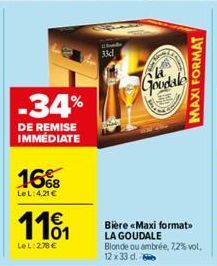 -34%  DE REMISE IMMÉDIATE  16%  LeL: 4,21 €  1101  LeL: 278 €  33d  Goodale  Bière «Maxi format> LA GOUDALE Blonde ou ambrée, 7,2% vol. 12 x 33 d.  MAXI FORMAT 