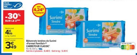 PECHE DURABLE MSC  -30%  SUR LE 2ME  Vondu soul  49⁹9  Lekg:6,24 €  Le 2 produ  349  SOIT  4,24€ Le paquet  Surimi Tendre  Bâtonnets tendres de Surimi «Format Familial  A  CARREFOUR CLASSIC  Par 48, 8