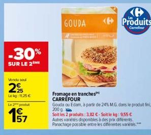 -30%  SUR LE 2  Vendu soul  225  Lekg: 1125 €  Le 2 produ  €  157  GOUDA  Fromage en tranches CARREFOUR  Gouda ou Edam, à partir de 24% M.G. dans le produit fini, 200 g  Soit les 2 produits: 3,82 € - 