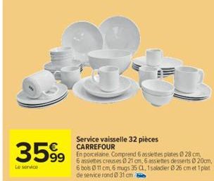 3599  Le service  Service vaisselle 32 pièces CARREFOUR  En porcelaine Comprend 6 assiettes plates 28 cm, 6 assiettes creuses 021 cm, 6 assiettes desserts 020cm, 6 bols Ø 11 cm, 6 mugs 35 CL. 1 saladi