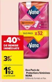 -40%  DE REMISE IMMÉDIATE  3⁹0  19₂2  Le jumbo pack  Nana  DUO PACK X32  Nana  Duo Pack de Protections féminines NANA Différents formats et fr 