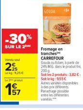 -30%  SUR LE 2  Vendu soul  225  Lokg: 1.25€  Le 2 produ  1⁹7  GOUDA  Fromage en  tranches 