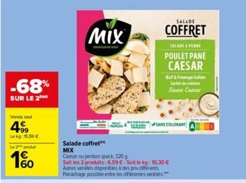 -68%  SUR LE 2  Vendu se  499  Lekg: 5.50 €  Le 2 produ  60  MIX  SALADE  COFFRET  Salade coffret MIX  Caesar ou jambon speck, 320 g  Soit les 2 produits: 6.59 € Soit le kg: 10,30 € Autres variétés di