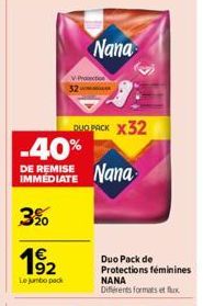 3%  1⁹2  Le jumbo pack  V-Prosection 32  Nana  QUO PACK X32  -40% DE REMISE Nana  IMMEDIATE  Duo Pack de Protections féminines  NANA Différents formats et flux 
