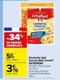 -34%  de remise immediate  5%  lekg: 11,40 €  316  lekg: 752 €  format  entremont  l'emmental français  fin & fondant sans addit  emmental rápé français maxi format entremont 29% m.g. dans le produit 