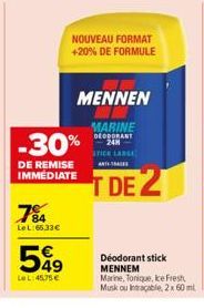 7%  Le L:66,33€  -30%  DE REMISE IMMEDIATE  599  Le L:45.75 €  NOUVEAU FORMAT +20% DE FORMULE  MENNEN  MARINE DEODORANT 24H  STICE LARGE ANTITATE  T DE 2  Déodorant stick MENNEM Marine, Tonique, Ice F