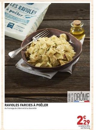 LES RAVIOLES à poêler  PRESS  3004  RAVIOLES FARCIES À POÊLER  Au fromage de chèvre à la ciboulette  DROME  229  Le sachet de  7 