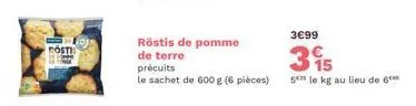 el  röstis de pomme  de terre precuits  le sachet de 600 g (6 pièces)  3€99  3€  15 5*** le kg au lieu de 6** 