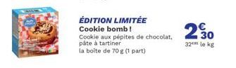 ÉDITION LIMITÉE  Cookie bomb!  Cookie aux pépites de chocolat, pâte à tartiner  la boîte de 70 g (1 part)  230  32 le kg 