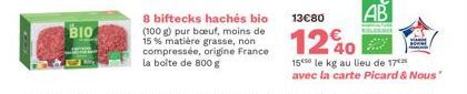 BIO  8 biftecks hachés bio (100 g) pur boeuf, moins de 15 % matière grasse, non compressée, origine France la boite de 800 g  13€80  1240  15⁰ le kg au lieu de 17*** avec la carte Picard & Nous" 