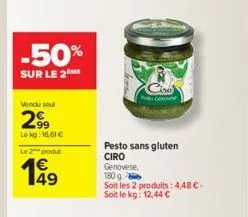 -50%  sur le 2 me  vendu seul  2.99  lekg: 16,61 €  le 2 produt  pesto sans gluten ciro genovese,  180 g  soit les 2 produits: 4,48 €. soit le kg: 12,44 € 