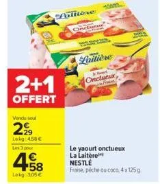 2+1  offert  vendu seul  299  lekg 4.58€  les 3 pour  4.58  €  lokg: 3,05 €  paillère  onclynun  laitière  33005  h  onctueux  le yaourt onctueux la laitère  nestlé fraise, pêche ou coco, 4 x 125g  