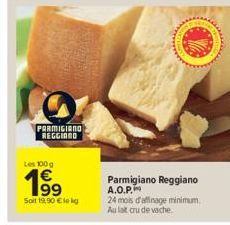 O  PARMIGIANO REGGIAND  Les 100g  Soit 19,90 € le kg  Parmigiano Reggiano A.O.P.  24 mois d'affinage minimum. Au lat cru de vache 