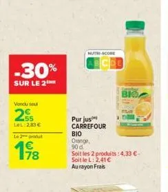 -30%  sur le 2  vendu seul  255  lel 2,83 €  le 2 produt  178  €  nutri-score  cde  purjus carrefour  βιο  orange,  90 d.  big  soit les 2 produits:4,33 € soit le l: 2,41 €  au rayon frais  